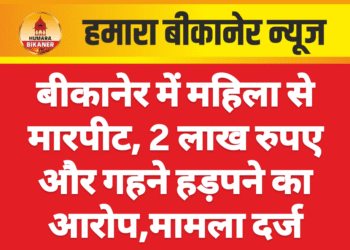 बीकानेर में महिला से मारपीट, 2 लाख रुपए और गहने हड़पने का आरोप,मामला दर्ज