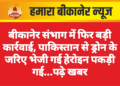 बीकानेर संभाग में फिर बड़ी कार्रवाई, पाकिस्तान से ड्रोन के जरिए भेजी गई हेरोइन पकड़ी गई…पढ़े खबर