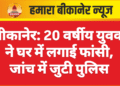 बीकानेर: 20 वर्षीय युवक ने घर में लगाई फांसी, जांच में जुटी पुलिस