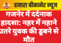 गजनेर में दर्दनाक हादसा: नहर में नहाने उतरे युवक की डूबने से मौत