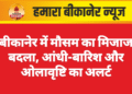 बीकानेर में मौसम का मिजाज बदला, आंधी-बारिश और ओलावृष्टि का अलर्ट
