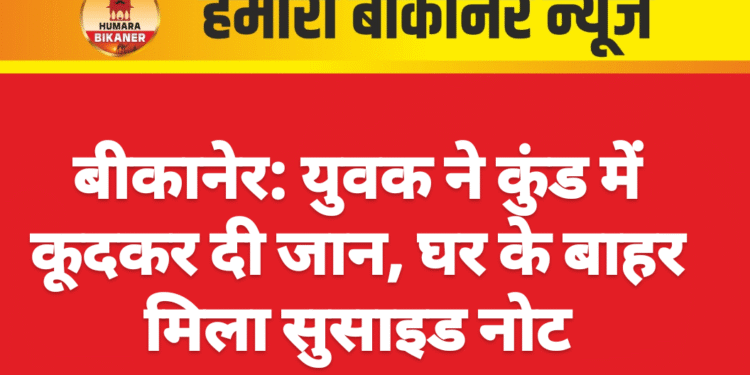 बीकानेर: युवक ने कुंड में कूदकर दी जान, घर के बाहर मिला सुसाइड नोट