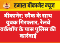 बीकानेर: स्मैक के साथ युवक गिरफ्तार, रेलवे वर्कशॉप के पास पुलिस की कार्रवाई