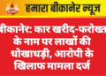 बीकानेर: कार खरीद-फरोख्त के नाम पर लाखों की धोखाधड़ी, आरोपी के खिलाफ मामला दर्ज