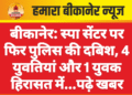 बीकानेर: स्पा सेंटर पर फिर पुलिस की दबिश, 4 युवतियां और 1 युवक हिरासत में