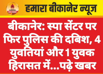 बीकानेर: स्पा सेंटर पर फिर पुलिस की दबिश, 4 युवतियां और 1 युवक हिरासत में