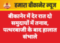 बीकानेर में देर रात दो समुदायों में तनाव, पत्थरबाजी के बाद हालात संभाले