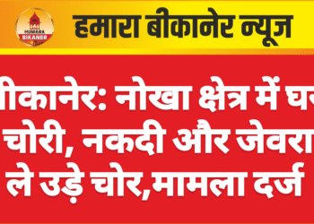 बीकानेर: नोखा क्षेत्र में घर में चोरी, नकदी और जेवरात ले उड़े चोर,मामला दर्ज