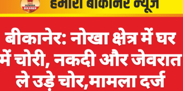 बीकानेर: नोखा क्षेत्र में घर में चोरी, नकदी और जेवरात ले उड़े चोर,मामला दर्ज