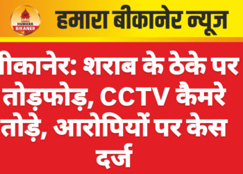 बीकानेर: शराब के ठेके पर तोड़फोड़, CCTV कैमरे तोड़े, आरोपियों पर केस दर्ज