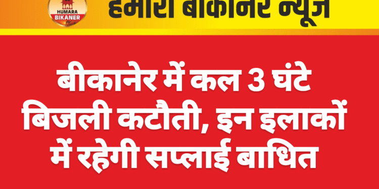 बीकानेर में कल 3 घंटे बिजली कटौती, इन इलाकों में रहेगी सप्लाई बाधित