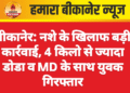 बीकानेर: नशे के खिलाफ बड़ी कार्रवाई, 4 किलो से ज्यादा डोडा व MD के साथ युवक गिरफ्तार