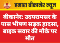 बीकानेर: उदयरामसर के पास भीषण सड़क हादसा, बाइक सवार की मौके पर मौत