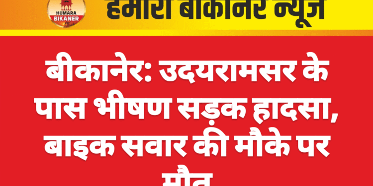 बीकानेर: उदयरामसर के पास भीषण सड़क हादसा, बाइक सवार की मौके पर मौत