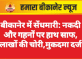 बीकानेर में सेंधमारी: नकदी और गहनों पर हाथ साफ, लाखों की चोरी,मुकदमा दर्ज