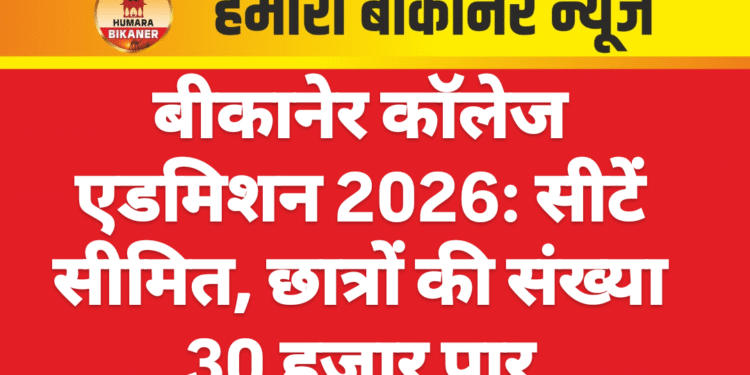 बीकानेर कॉलेज एडमिशन 2026: सीटें सीमित, छात्रों की संख्या 30 हजार पार