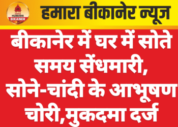 बीकानेर में घर में सोते समय सेंधमारी, सोने-चांदी के आभूषण चोरी,मुकदमा दर्ज