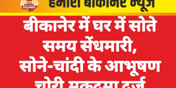 बीकानेर में घर में सोते समय सेंधमारी, सोने-चांदी के आभूषण चोरी,मुकदमा दर्ज