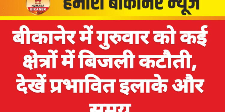 बीकानेर में गुरुवार को कई क्षेत्रों में बिजली कटौती, देखें प्रभावित इलाके और समय