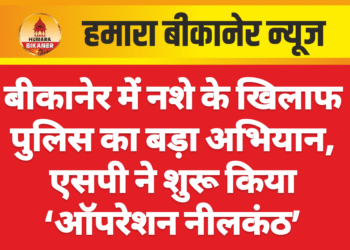 बीकानेर में नशे के खिलाफ पुलिस का बड़ा अभियान, एसपी ने शुरू किया ‘ऑपरेशन नीलकंठ’