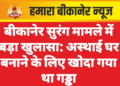 बीकानेर सुरंग मामले में बड़ा खुलासा: अस्थाई घर बनाने के लिए खोदा गया था गड्ढा