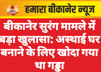 बीकानेर सुरंग मामले में बड़ा खुलासा: अस्थाई घर बनाने के लिए खोदा गया था गड्ढा