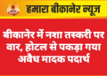 बीकानेर में नशा तस्करी पर वार, होटल से पकड़ा गया अवैध मादक पदार्थ