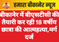 बीकानेर में बीएसटीसी की तैयारी कर रही 18 वर्षीय छात्रा की आत्महत्या,मर्ग दर्ज