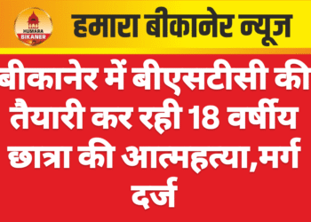बीकानेर में बीएसटीसी की तैयारी कर रही 18 वर्षीय छात्रा की आत्महत्या,मर्ग दर्ज
