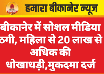 बीकानेर में सोशल मीडिया ठगी, महिला से 20 लाख से अधिक की धोखाधड़ी,मुकदमा दर्ज