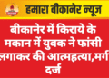बीकानेर में किराये के मकान में युवक ने फांसी लगाकर की आत्महत्या,मर्ग दर्ज