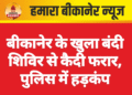 बीकानेर के खुला बंदी शिविर से कैदी फरार, पुलिस में हड़कंप