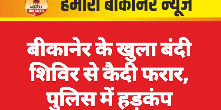 बीकानेर के खुला बंदी शिविर से कैदी फरार, पुलिस में हड़कंप