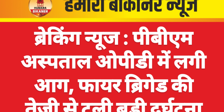 ब्रेकिंग न्यूज : पीबीएम अस्पताल ओपीडी में लगी आग, फायर ब्रिगेड की तेजी से टली बड़ी दुर्घटना