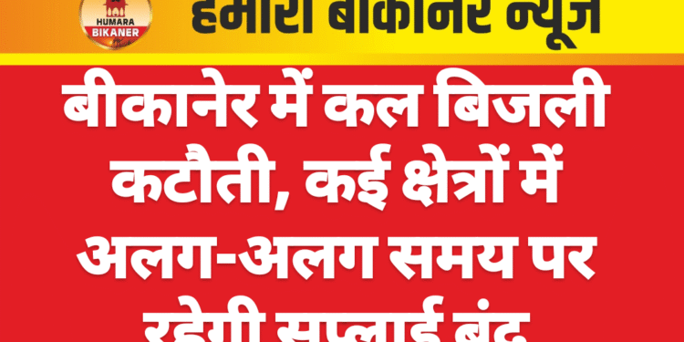 बीकानेर में कल बिजली कटौती, कई क्षेत्रों में अलग-अलग समय पर रहेगी सप्लाई बंद
