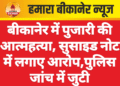 बीकानेर में पुजारी की आत्महत्या, सुसाइड नोट में लगाए आरोप,पुलिस जांच में जुटी