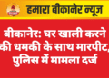 बीकानेर: घर खाली करने की धमकी के साथ मारपीट, पुलिस में मामला दर्ज