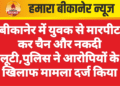 बीकानेर में युवक से मारपीट कर चैन और नकदी लूटी,पुलिस ने आरोपियों के खिलाफ मामला दर्ज किया