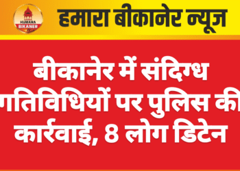 बीकानेर में संदिग्ध गतिविधियों पर पुलिस की कार्रवाई, 8 लोग डिटेन