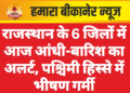 राजस्थान के 6 जिलों में आज आंधी-बारिश का अलर्ट, पश्चिमी हिस्से में भीषण गर्मी