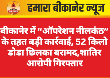 बीकानेर में “ऑपरेशन नीलकंठ” के तहत बड़ी कार्रवाई, 52 किलो डोडा छिलका बरामद,शातिर आरोपी गिरफ्तार