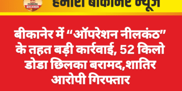 बीकानेर में “ऑपरेशन नीलकंठ” के तहत बड़ी कार्रवाई, 52 किलो डोडा छिलका बरामद,शातिर आरोपी गिरफ्तार