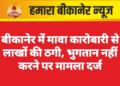 बीकानेर में मावा कारोबारी से लाखों की ठगी, भुगतान नहीं करने पर मामला दर्ज