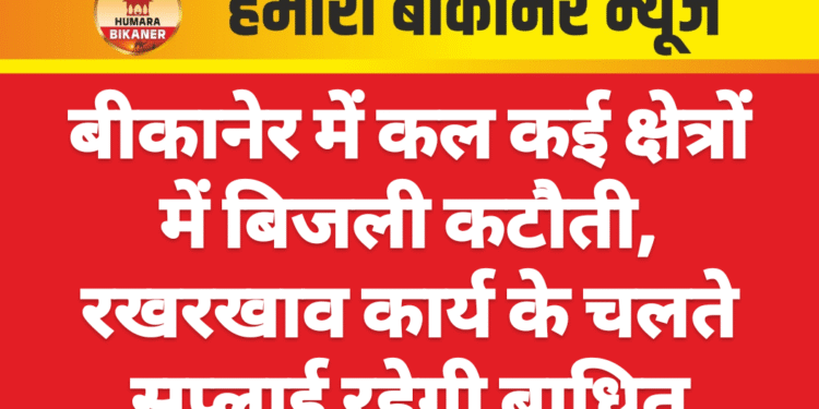 बीकानेर में कल कई क्षेत्रों में बिजली कटौती, रखरखाव कार्य के चलते सप्लाई रहेगी बाधित