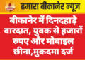बीकानेर में दिनदहाड़े वारदात, युवक से हजारों रुपए और मोबाइल छीना,मुकदमा दर्ज