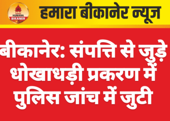 बीकानेर: संपत्ति से जुड़े धोखाधड़ी प्रकरण में पुलिस जांच में जुटी