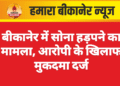 बीकानेर में सोना हड़पने का मामला, आरोपी के खिलाफ मुकदमा दर्ज