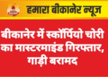 बीकानेर में स्कॉर्पियो चोरी का मास्टरमाइंड गिरफ्तार, गाड़ी बरामद