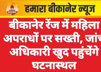 बीकानेर रेंज में महिला अपराधों पर सख्ती, जांच अधिकारी खुद पहुंचेंगे घटनास्थल