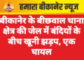 बीकानेर के बीछवाल थाना क्षेत्र की जेल में बंदियों के बीच खूनी झड़प, एक घायल